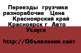 Переезды, грузчики, разнорабочие › Цена ­ 200 - Красноярский край, Красноярск г. Авто » Услуги   